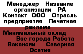 Менеджер › Название организации ­ РА Контакт, ООО › Отрасль предприятия ­ Печатная реклама › Минимальный оклад ­ 20 000 - Все города Работа » Вакансии   . Северная Осетия